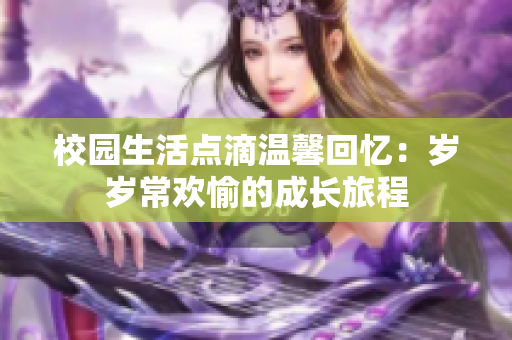 校园生活点滴温馨回忆：岁岁常欢愉的成长旅程