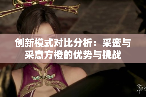 创新模式对比分析：采蜜与采意方橙的优势与挑战