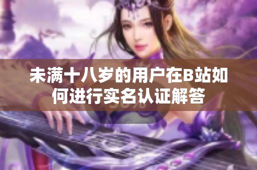 未满十八岁的用户在B站如何进行实名认证解答
