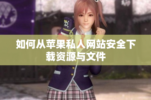 如何从苹果私人网站安全下载资源与文件