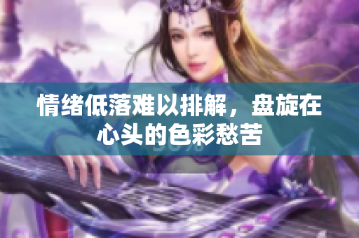 情绪低落难以排解，盘旋在心头的色彩愁苦