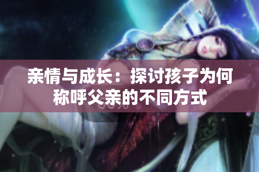 亲情与成长：探讨孩子为何称呼父亲的不同方式