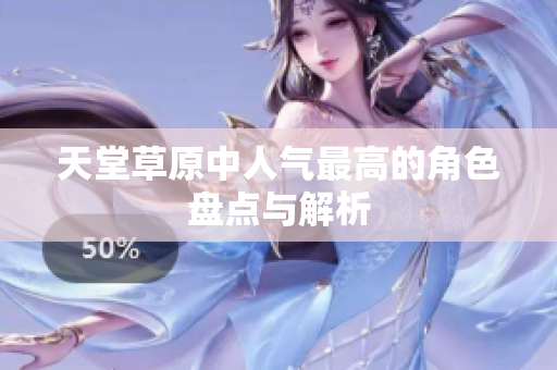 天堂草原中人气最高的角色盘点与解析