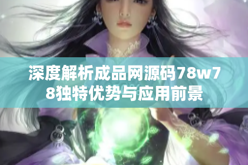 深度解析成品网源码78w78独特优势与应用前景