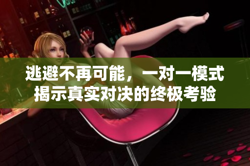 逃避不再可能，一对一模式揭示真实对决的终极考验
