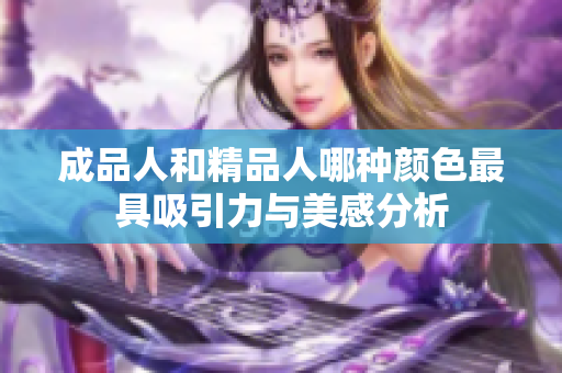 成品人和精品人哪种颜色最具吸引力与美感分析