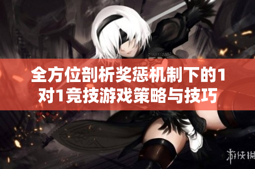 全方位剖析奖惩机制下的1对1竞技游戏策略与技巧