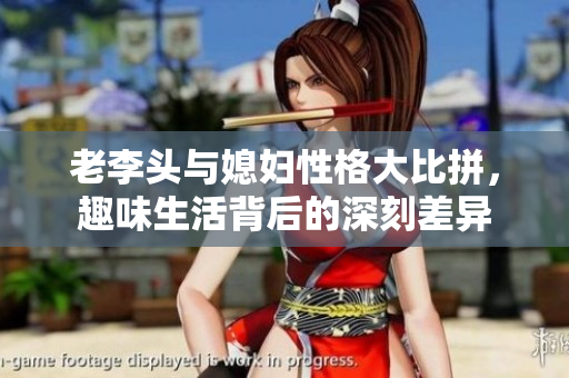 老李头与媳妇性格大比拼，趣味生活背后的深刻差异