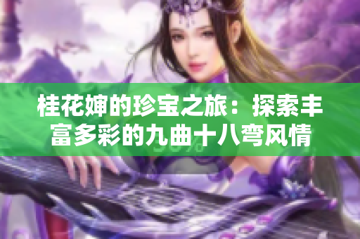 桂花婶的珍宝之旅：探索丰富多彩的九曲十八弯风情