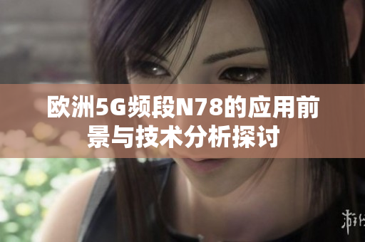 欧洲5G频段N78的应用前景与技术分析探讨