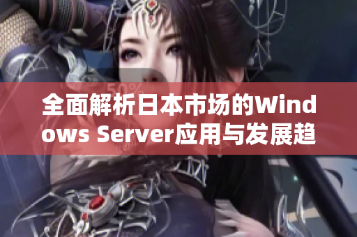 全面解析日本市场的Windows Server应用与发展趋势