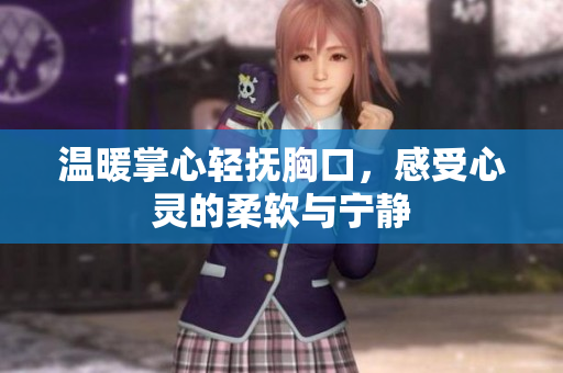 温暖掌心轻抚胸口，感受心灵的柔软与宁静