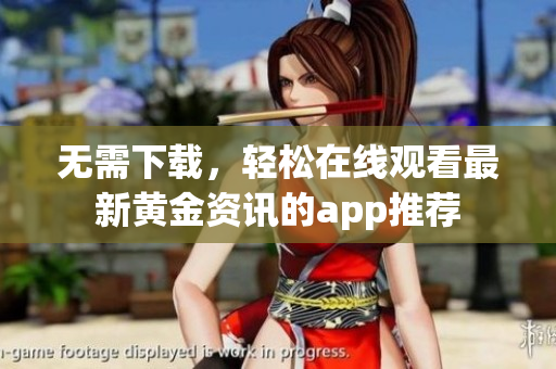 无需下载，轻松在线观看最新黄金资讯的app推荐