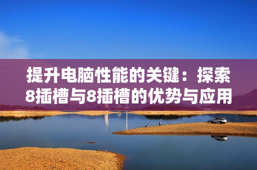 提升电脑性能的关键：探索8插槽与8插槽的优势与应用