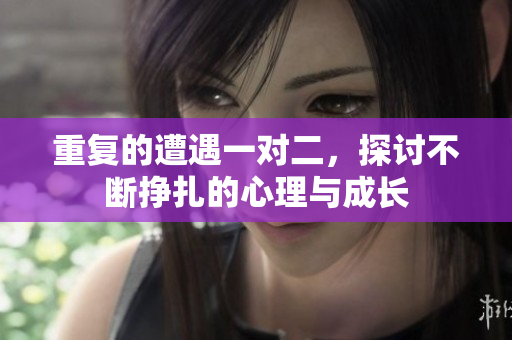 重复的遭遇一对二，探讨不断挣扎的心理与成长