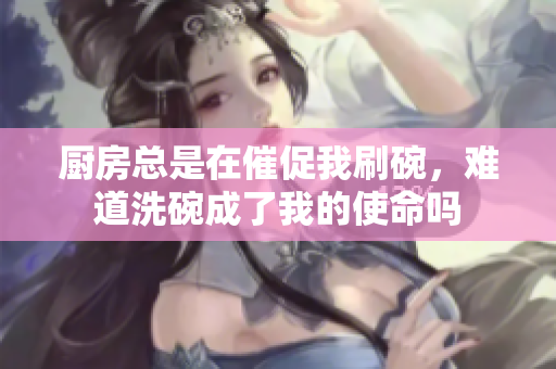 厨房总是在催促我刷碗，难道洗碗成了我的使命吗