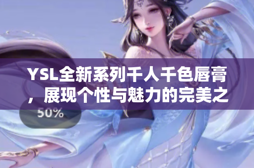 YSL全新系列千人千色唇膏，展现个性与魅力的完美之选