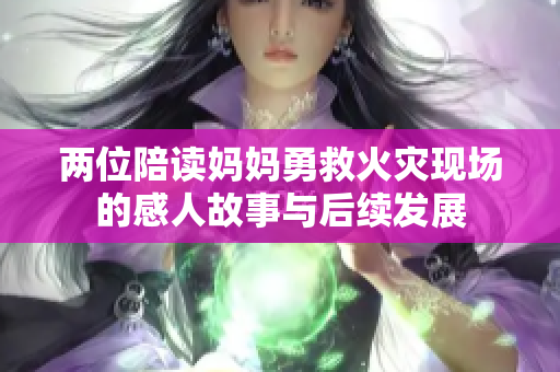 两位陪读妈妈勇救火灾现场的感人故事与后续发展