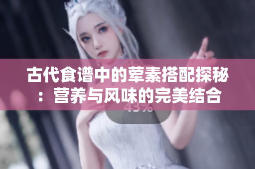 古代食谱中的荤素搭配探秘：营养与风味的完美结合
