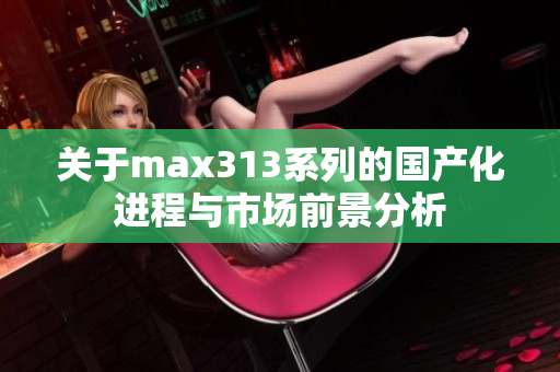关于max313系列的国产化进程与市场前景分析