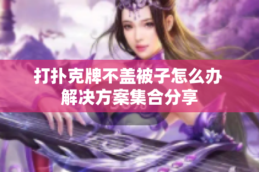 打扑克牌不盖被子怎么办 解决方案集合分享