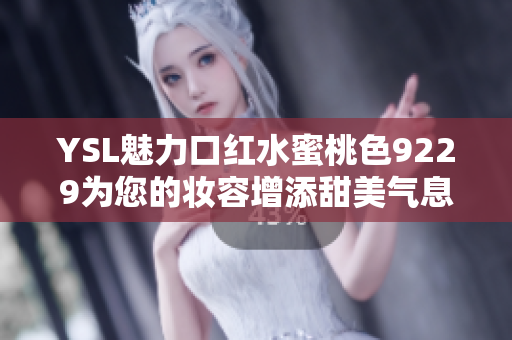 YSL魅力口红水蜜桃色9229为您的妆容增添甜美气息