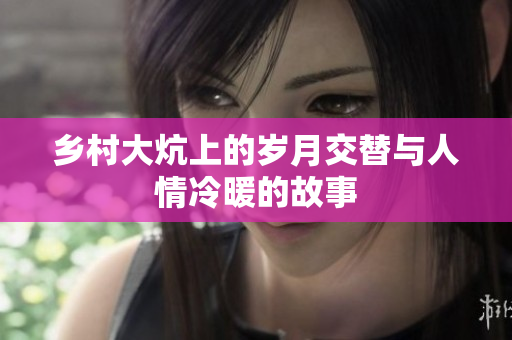 乡村大炕上的岁月交替与人情冷暖的故事