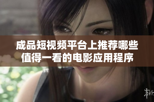成品短视频平台上推荐哪些值得一看的电影应用程序