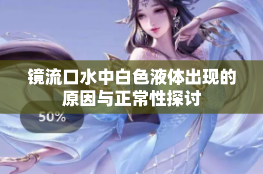 镜流口水中白色液体出现的原因与正常性探讨