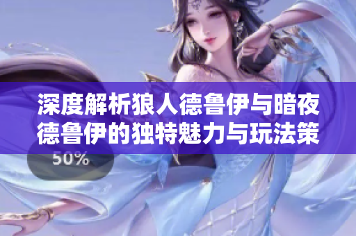 深度解析狼人德鲁伊与暗夜德鲁伊的独特魅力与玩法策略