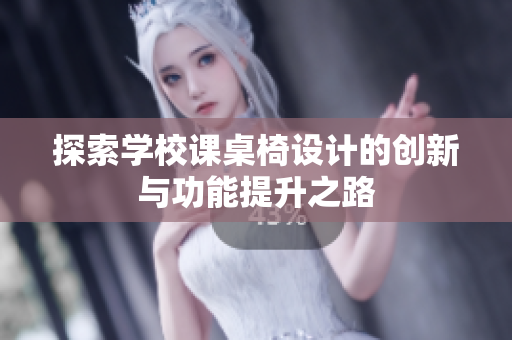 探索学校课桌椅设计的创新与功能提升之路