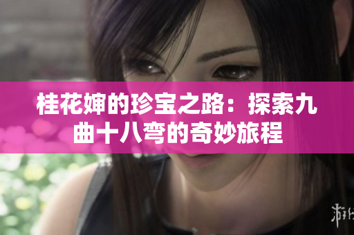 桂花婶的珍宝之路：探索九曲十八弯的奇妙旅程