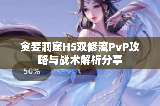 贪婪洞窟H5双修流PvP攻略与战术解析分享