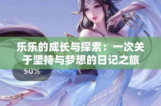 乐乐的成长与探索：一次关于坚持与梦想的日记之旅
