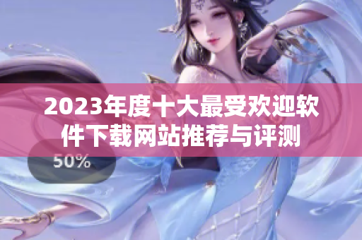 2023年度十大最受欢迎软件下载网站推荐与评测