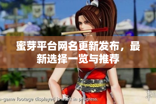 蜜芽平台网名更新发布，最新选择一览与推荐