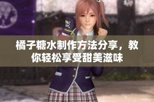 橘子糖水制作方法分享，教你轻松享受甜美滋味