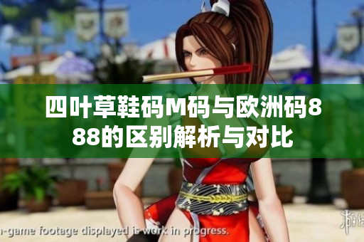 四叶草鞋码M码与欧洲码888的区别解析与对比