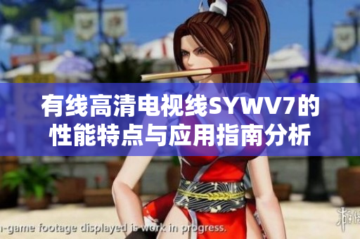 有线高清电视线SYWV7的性能特点与应用指南分析