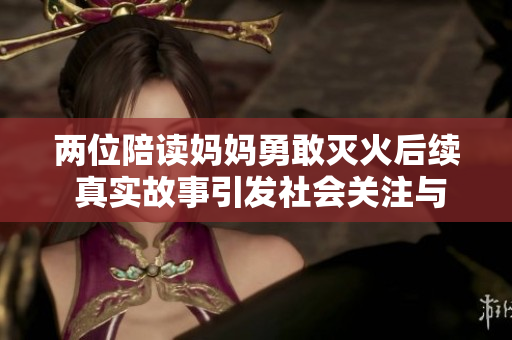 两位陪读妈妈勇敢灭火后续 真实故事引发社会关注与讨论