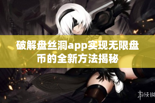 破解盘丝洞app实现无限盘币的全新方法揭秘