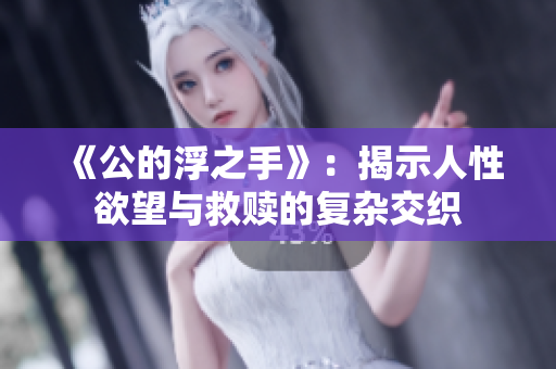 《公的浮之手》：揭示人性欲望与救赎的复杂交织