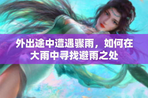 外出途中遭遇骤雨，如何在大雨中寻找避雨之处