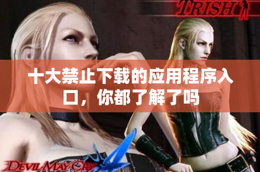 十大禁止下载的应用程序入口，你都了解了吗