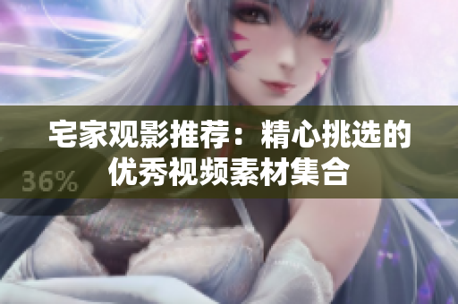 宅家观影推荐：精心挑选的优秀视频素材集合