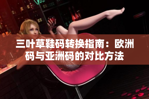 三叶草鞋码转换指南：欧洲码与亚洲码的对比方法