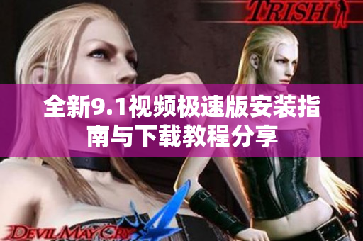 全新9.1视频极速版安装指南与下载教程分享