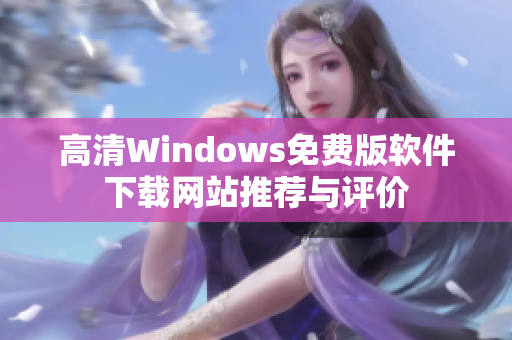 高清Windows免费版软件下载网站推荐与评价
