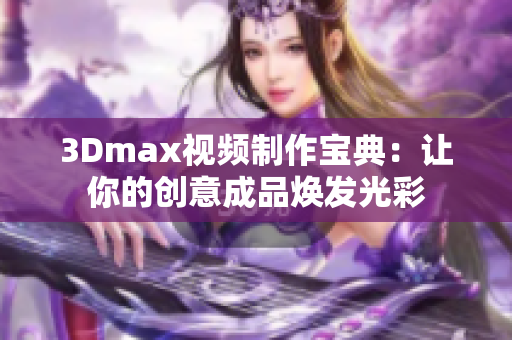 3Dmax视频制作宝典：让你的创意成品焕发光彩