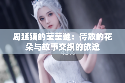 周延镇的莹莹谜：待放的花朵与故事交织的旅途